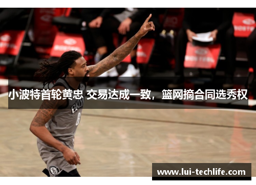 小波特首轮黄忠 交易达成一致，篮网摘合同选秀权
